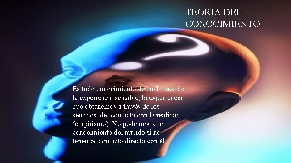 TEORIA DEL CONOCIMIENTO Es todo conocimiento de cual nace de la experiencia sensible, la TEORIA DEL CONOCIMIENTO Es todo conocimiento de cual nace de la experiencia sensible, la