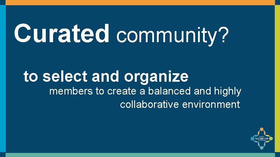 Curated community? to select and organize members to create a balanced and highly collaborative