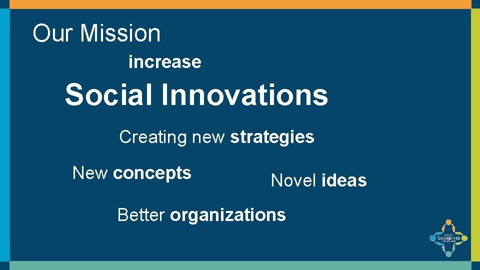 Our Mission increase Social Innovations Creating new strategies New concepts Novel ideas Better organizations