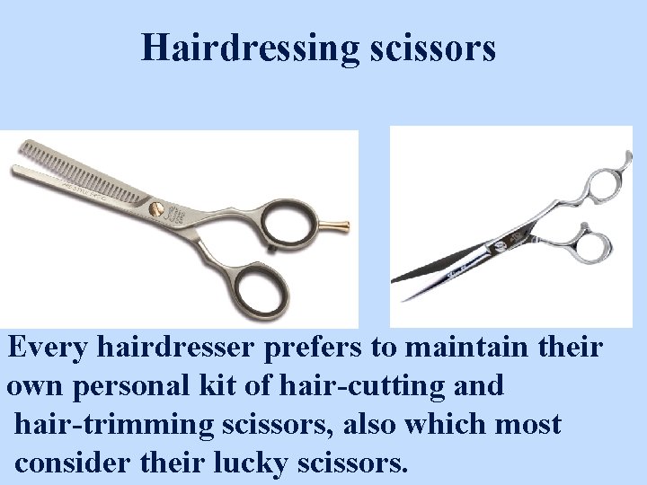 Hairdressing scissors Every hairdresser prefers to maintain their own personal kit of hair-cutting and