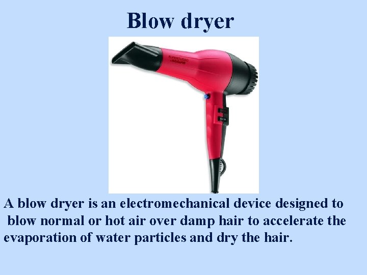 Blow dryer A blow dryer is an electromechanical device designed to blow normal or