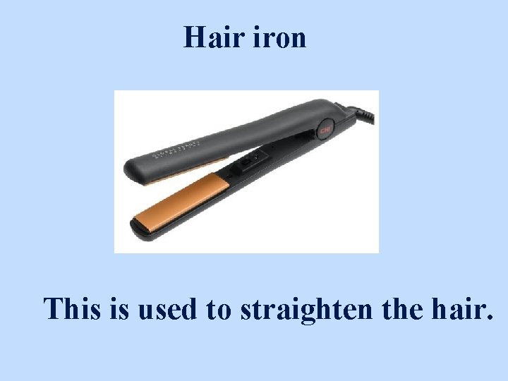Hair iron This is used to straighten the hair. 