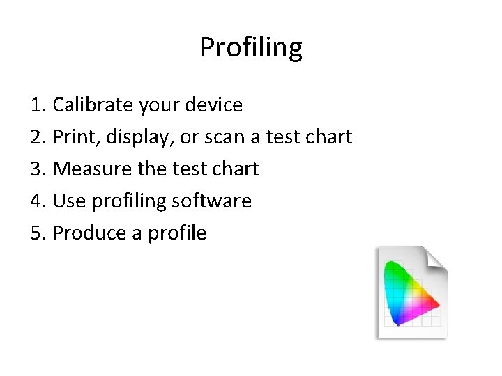 Profiling 1. Calibrate your device 2. Print, display, or scan a test chart 3.