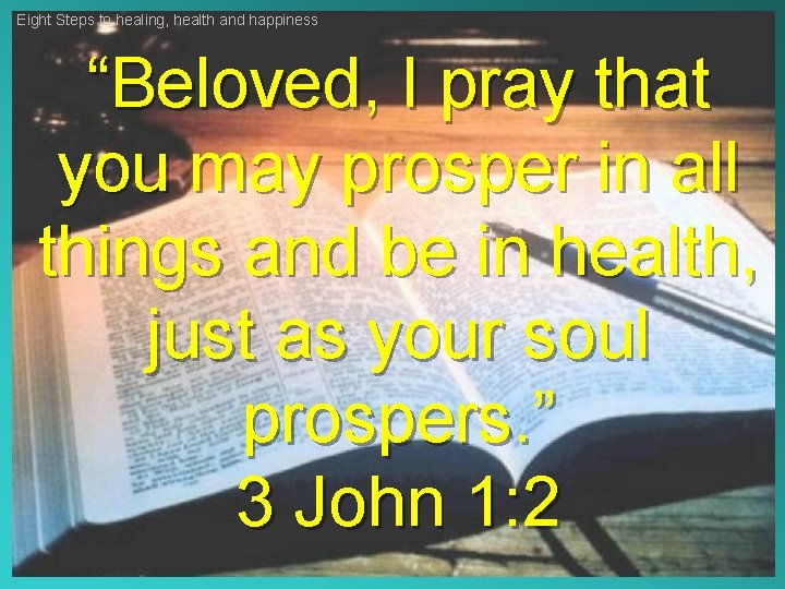 Eight Steps to healing, health and happiness “Beloved, I pray that you may prosper