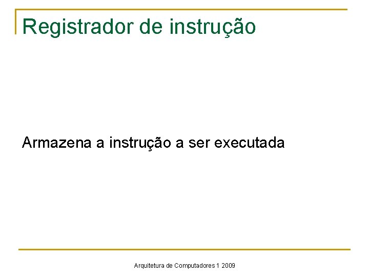 Registrador de instrução Armazena a instrução a ser executada Arquitetura de Computadores 1 2009