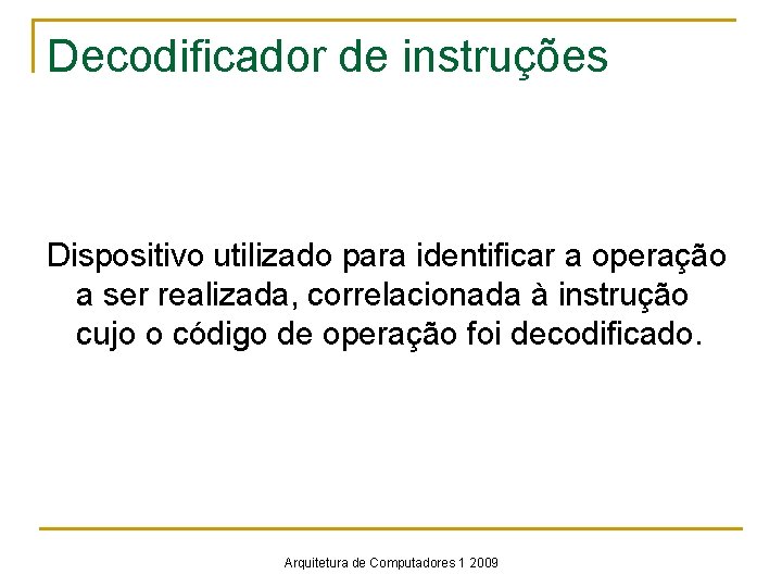 Decodificador de instruções Dispositivo utilizado para identificar a operação a ser realizada, correlacionada à