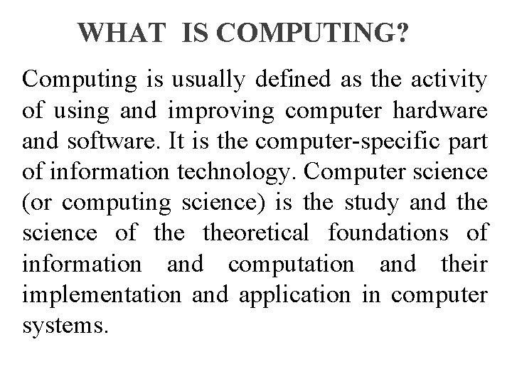 WHAT IS COMPUTING? Computing is usually defined as the activity of using and improving