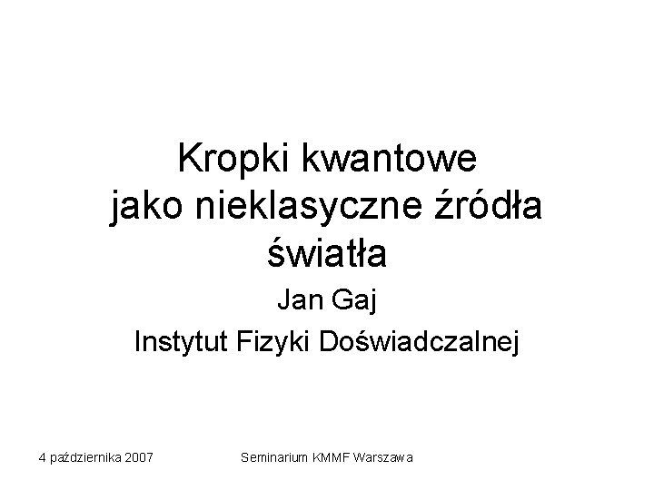 Kropki kwantowe jako nieklasyczne źródła światła Jan Gaj Instytut Fizyki Doświadczalnej 4 października 2007