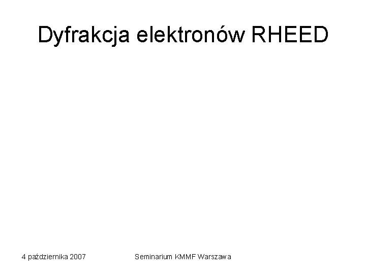 Dyfrakcja elektronów RHEED 4 października 2007 Seminarium KMMF Warszawa 