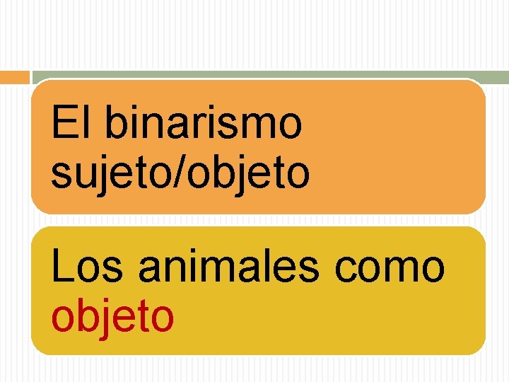 El binarismo sujeto/objeto Los animales como objeto 