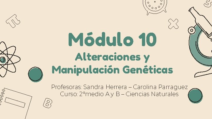 Módulo 10 Alteraciones y Manipulación Genéticas Profesoras: Sandra Herrera – Carolina Parraguez Curso: 2°medio