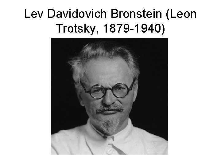 Lev Davidovich Bronstein (Leon Trotsky, 1879 -1940) 