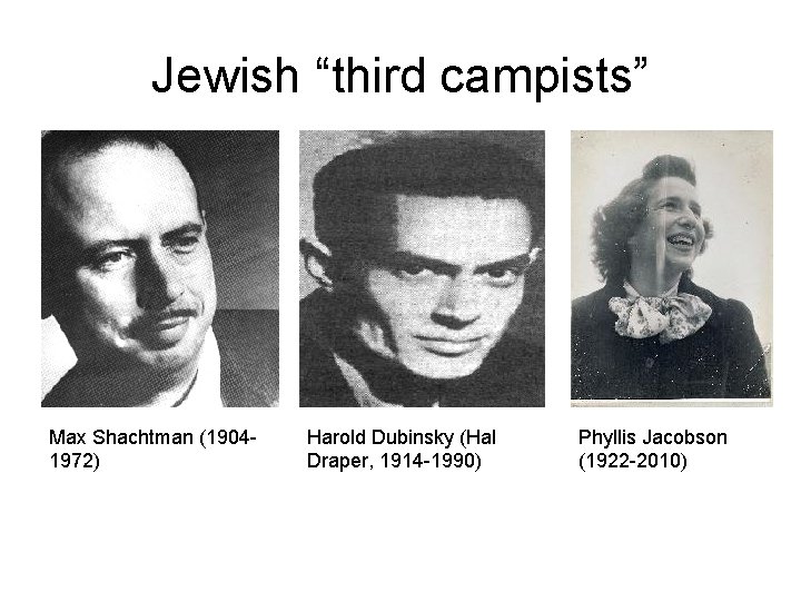 Jewish “third campists” Max Shachtman (19041972) Harold Dubinsky (Hal Draper, 1914 -1990) Phyllis Jacobson