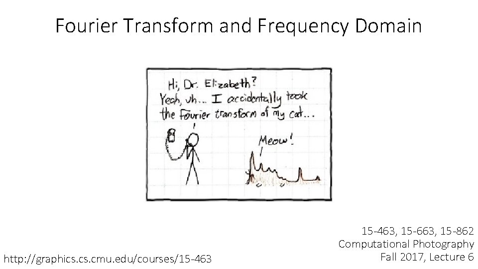 Fourier Transform and Frequency Domain http: //graphics. cmu. edu/courses/15 -463, 15 -663, 15 -862