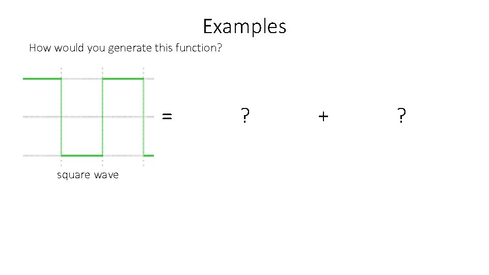 Examples How would you generate this function? = square wave ? + ? 