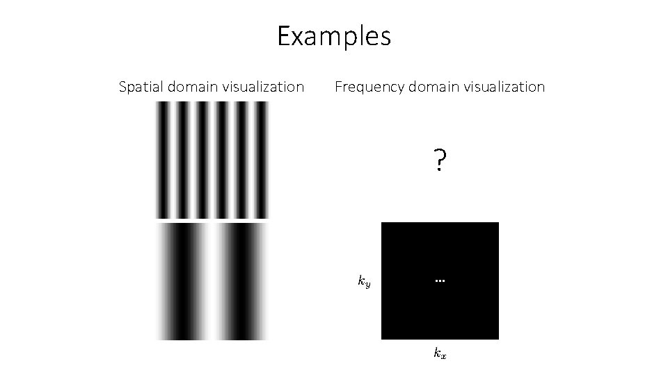 Examples Spatial domain visualization Frequency domain visualization ? 