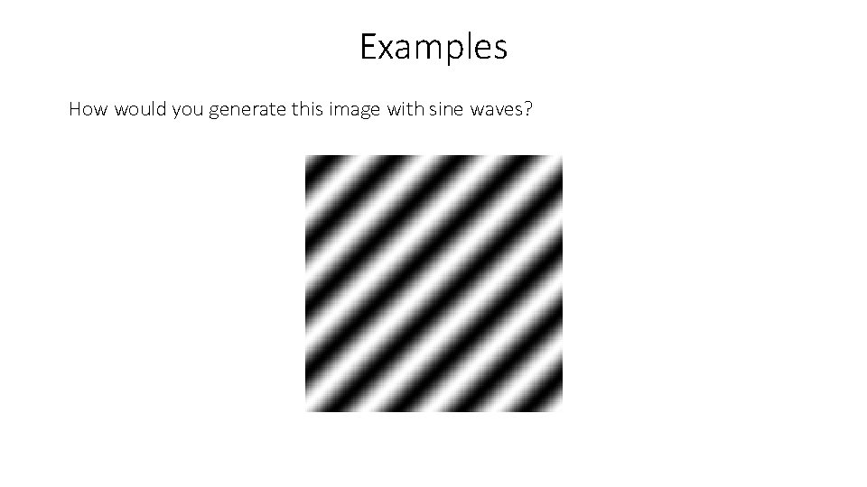 Examples How would you generate this image with sine waves? 