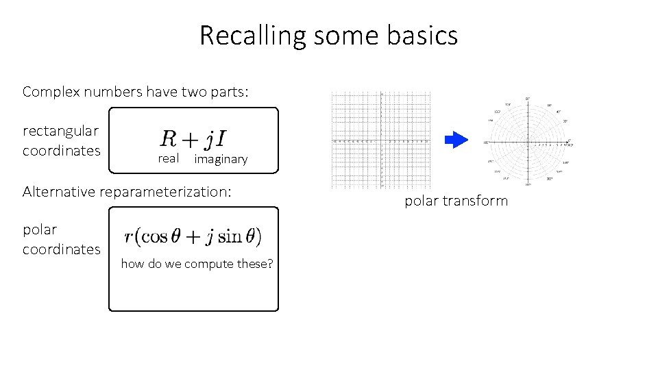 Recalling some basics Complex numbers have two parts: rectangular coordinates real imaginary Alternative reparameterization: