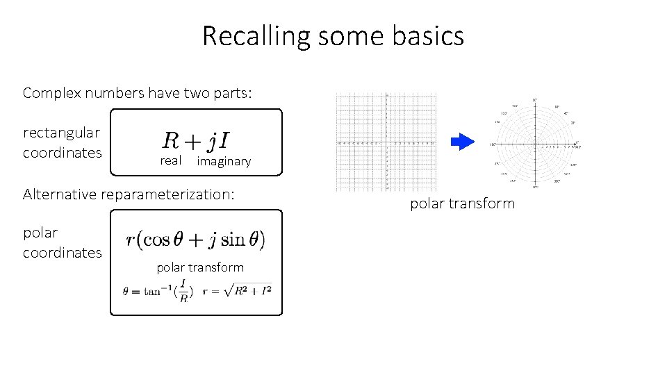 Recalling some basics Complex numbers have two parts: rectangular coordinates real imaginary Alternative reparameterization: