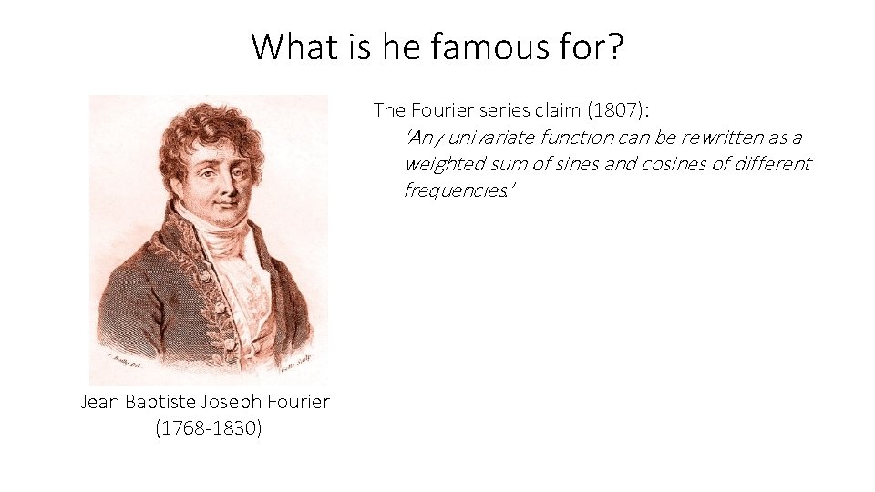 What is he famous for? The Fourier series claim (1807): ‘Any univariate function can