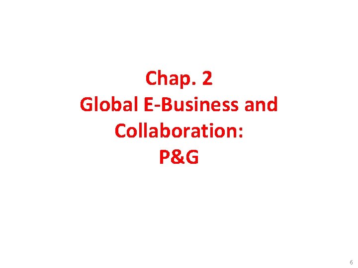 Chap. 2 Global E-Business and Collaboration: P&G 6 