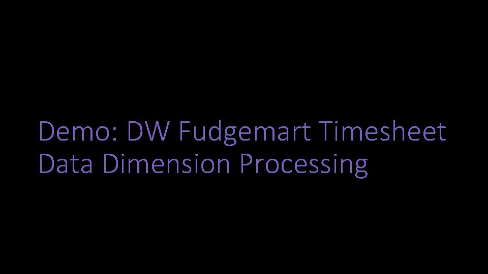 Demo: DW Fudgemart Timesheet Data Dimension Processing 