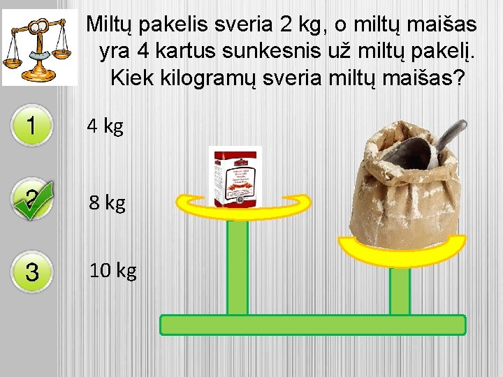 Miltų pakelis sveria 2 kg, o miltų maišas yra 4 kartus sunkesnis už miltų