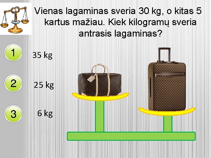 Vienas lagaminas sveria 30 kg, o kitas 5 kartus mažiau. Kiek kilogramų sveria antrasis