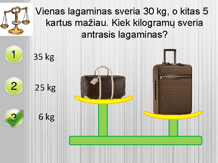 Vienas lagaminas sveria 30 kg, o kitas 5 kartus mažiau. Kiek kilogramų sveria antrasis