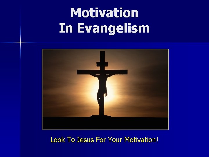 Motivation In Evangelism Look To Jesus For Your Motivation! 