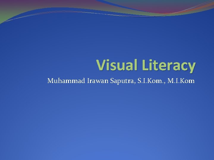 Visual Literacy Muhammad Irawan Saputra, S. I. Kom. , M. I. Kom 