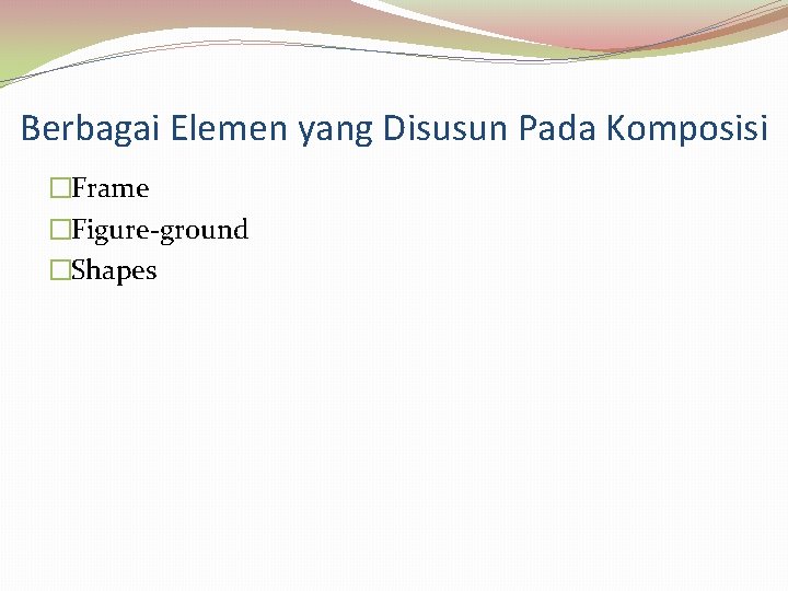 Berbagai Elemen yang Disusun Pada Komposisi �Frame �Figure-ground �Shapes 