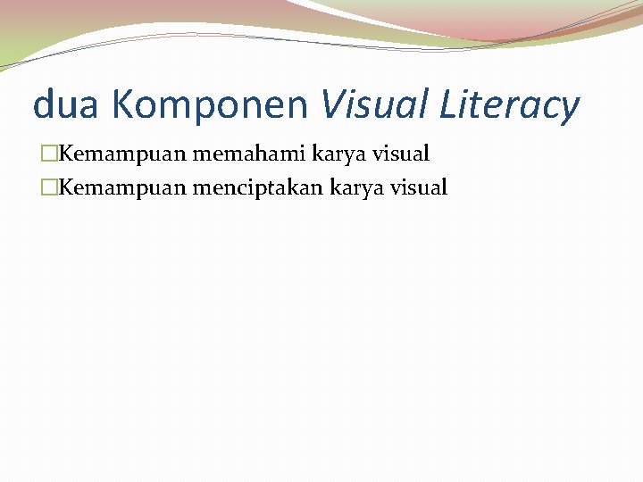 dua Komponen Visual Literacy �Kemampuan memahami karya visual �Kemampuan menciptakan karya visual 