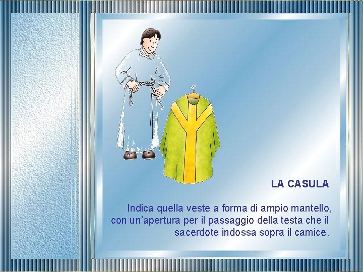 LA CASULA Indica quella veste a forma di ampio mantello, con un’apertura per il