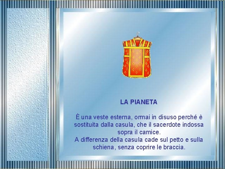 LA PIANETA È una vesterna, ormai in disuso perché è sostituita dalla casula, che