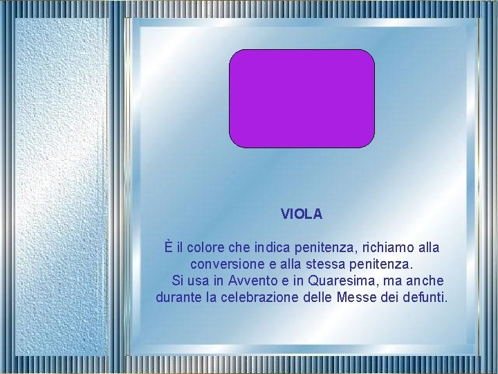 VIOLA È il colore che indica penitenza, richiamo alla conversione e alla stessa penitenza.