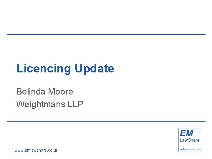 Licencing Update Belinda Moore Weightmans LLP www. emlawshare. co. uk 