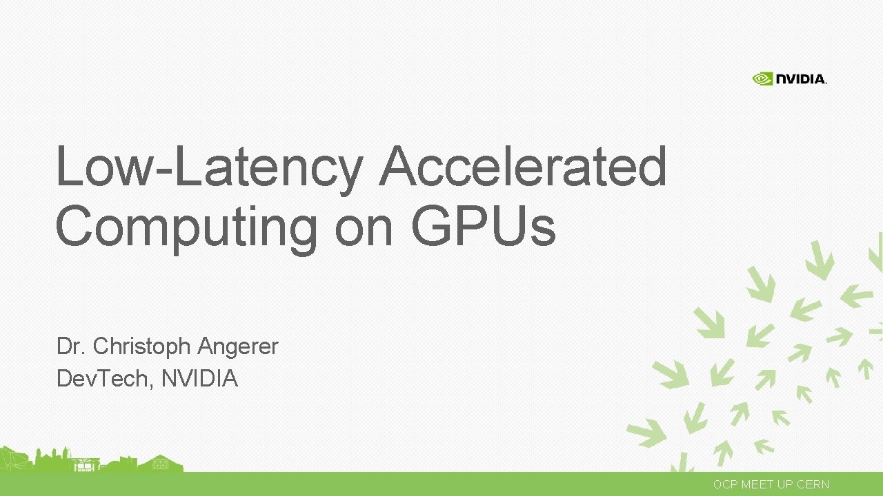 Low-Latency Accelerated Computing on GPUs Dr. Christoph Angerer Dev. Tech, NVIDIA OCP MEET UP