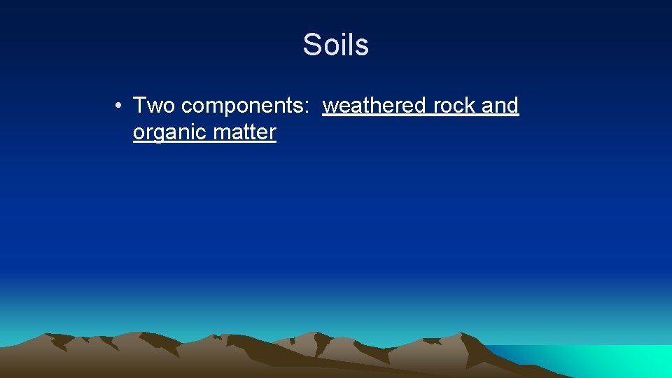 Soils • Two components: weathered rock and organic matter 