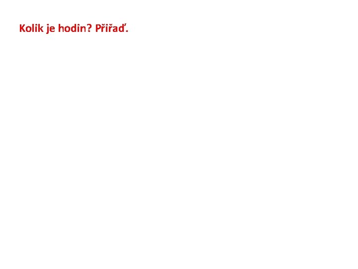 Kolik je hodin? Přiřaď. 