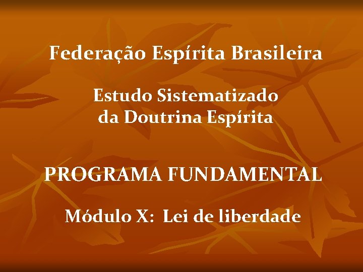 Federação Espírita Brasileira Estudo Sistematizado da Doutrina Espírita PROGRAMA FUNDAMENTAL Módulo X: Lei de