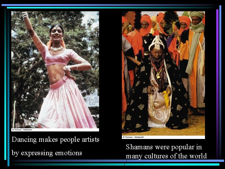 Dancing makes people artists by expressing emotions Shamans were popular in many cultures of