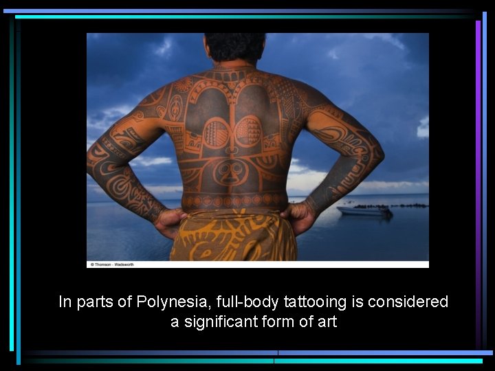 In parts of Polynesia, full-body tattooing is considered a significant form of art 
