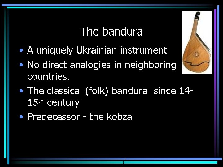 The bandura • A uniquely Ukrainian instrument • No direct analogies in neighboring countries.