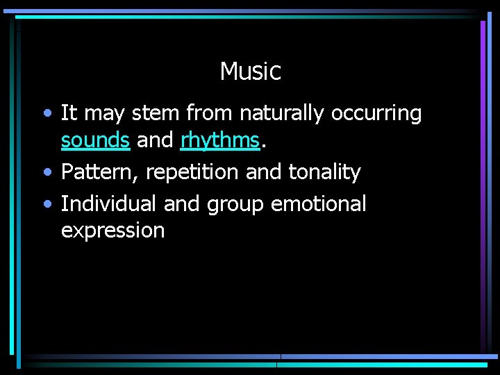 Music • It may stem from naturally occurring sounds and rhythms. • Pattern, repetition