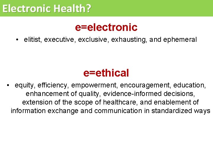 Electronic Health? e=electronic • elitist, executive, exclusive, exhausting, and ephemeral e=ethical • equity, efficiency,