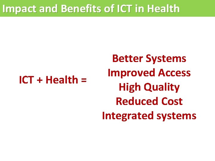 Impact and Benefits of ICT in Health ICT + Health = Better Systems Improved