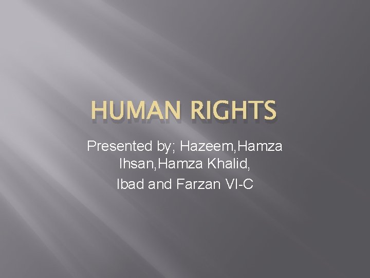 HUMAN RIGHTS Presented by; Hazeem, Hamza Ihsan, Hamza Khalid, Ibad and Farzan VI-C 