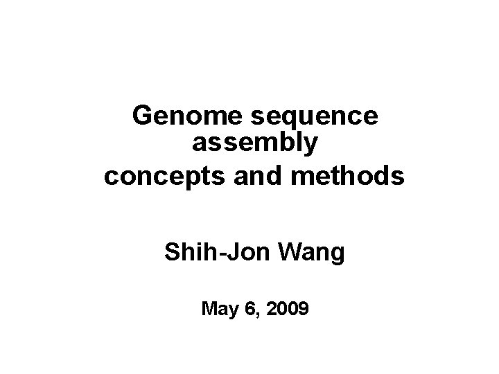 Genome sequence assembly concepts and methods Shih-Jon Wang May 6, 2009 