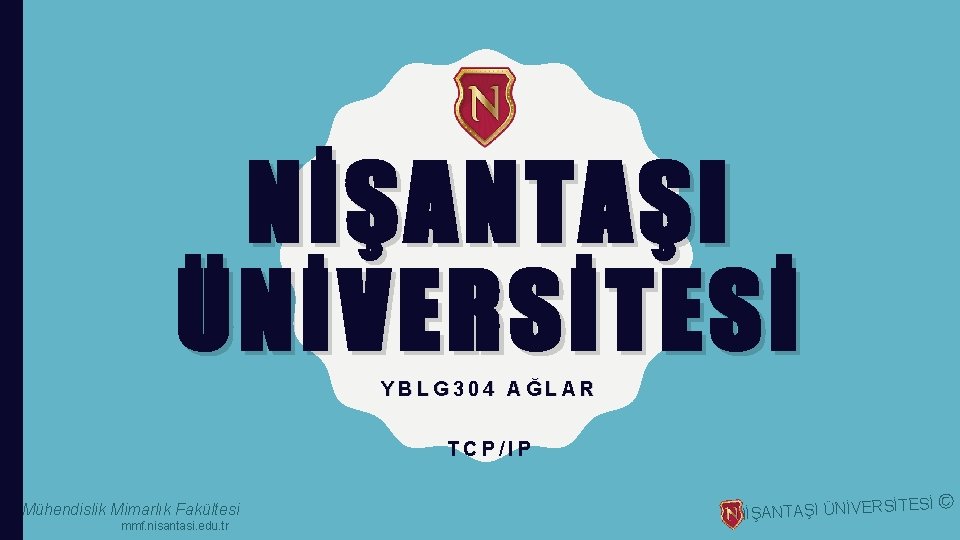 NİŞANTAŞI ÜNİVERSİTESİ YBLG 304 AĞLAR TCP/IP Mühendislik Mimarlık Fakültesi mmf. nisantasi. edu. tr NİŞANTAŞI